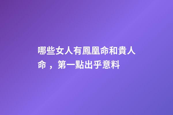 哪些女人有鳳凰命和貴人命，第一點出乎意料